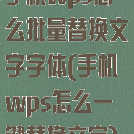 手机wps怎么批量替换文字字体(手机wps怎么一键替换文字)