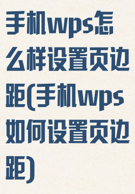 手机wps怎么样设置页边距(手机wps如何设置页边距)