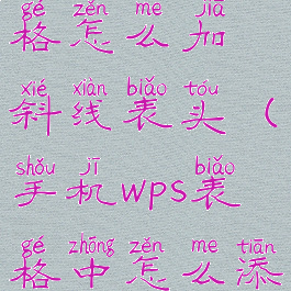 手机wps表格怎么加斜线表头(手机wps表格中怎么添加斜线)