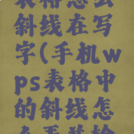 手机wps表格怎么斜线在写字(手机wps表格中的斜线怎么弄并输入文字)