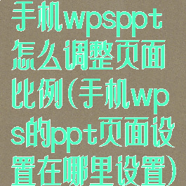 手机wpsppt怎么调整页面比例(手机wps的ppt页面设置在哪里设置)