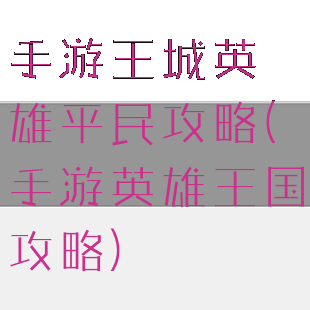 手游王城英雄平民攻略(手游英雄王国攻略)