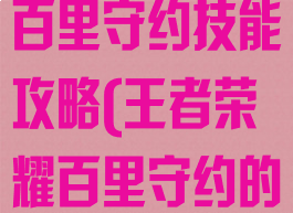 手游王者荣耀百里守约技能攻略(王者荣耀百里守约的攻略)