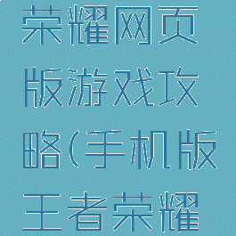 手游王者荣耀网页版游戏攻略(手机版王者荣耀攻略介绍)