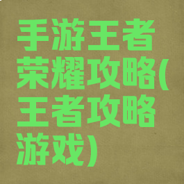 手游王者荣耀攻略(王者攻略游戏)