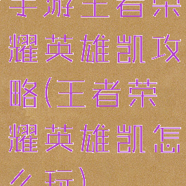手游王者荣耀英雄凯攻略(王者荣耀英雄凯怎么玩)