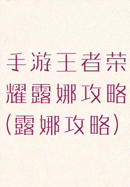 手游王者荣耀露娜攻略(露娜攻略)