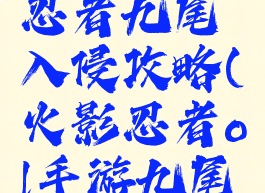 手游火影忍者九尾入侵攻略(火影忍者ol手游九尾入侵攻略)