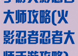 手游火影忍者大师攻略(火影忍者忍者大师手游攻略)