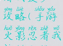 手游火影忍者我爱罗攻略(手游火影忍者我爱罗攻略视频)