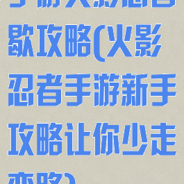 手游火影忍者歇攻略(火影忍者手游新手攻略让你少走弯路)