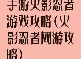 手游火影忍者游戏攻略(火影忍者网游攻略)