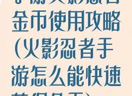 手游火影忍者金币使用攻略(火影忍者手游怎么能快速获得金币)
