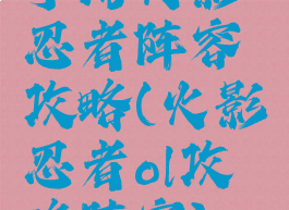 手游火影忍者阵容攻略(火影忍者ol攻略阵容)