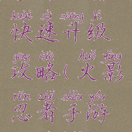 手游火影快速升级攻略(火影忍者手游升级快)