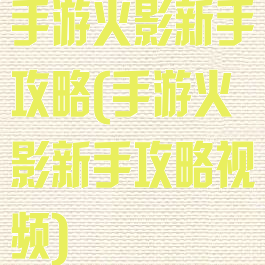 手游火影新手攻略(手游火影新手攻略视频)