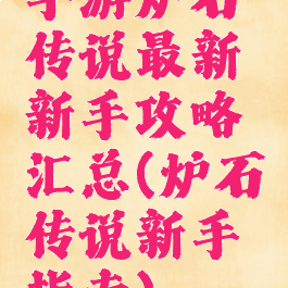 手游炉石传说最新新手攻略汇总(炉石传说新手指南)