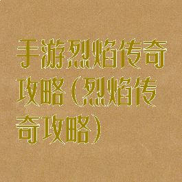 手游烈焰传奇攻略(烈焰传奇攻略)