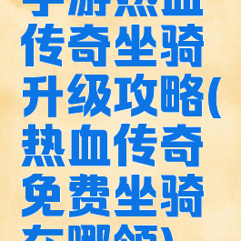 手游热血传奇坐骑升级攻略(热血传奇免费坐骑在哪领)