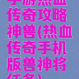 手游热血传奇攻略神兽(热血传奇手机版兽神将任务)