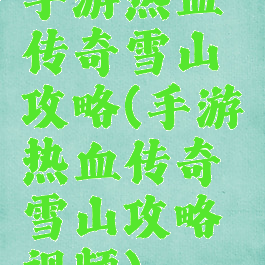 手游热血传奇雪山攻略(手游热血传奇雪山攻略视频)