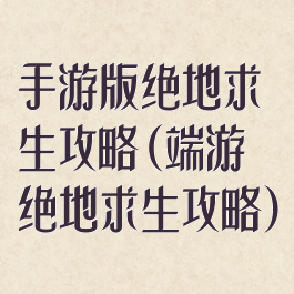 手游版绝地求生攻略(端游绝地求生攻略)