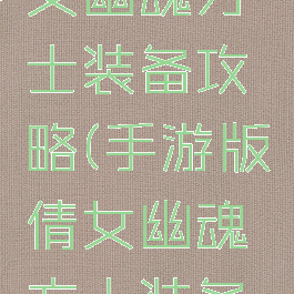 手游版倩女幽魂方士装备攻略(手游版倩女幽魂方士装备攻略视频)