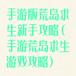 手游版荒岛求生新手攻略(手游荒岛求生游戏攻略)