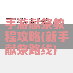 手游献祭教程攻略(新手献祭路线)