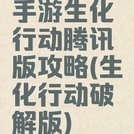 手游生化行动腾讯版攻略(生化行动破解版)