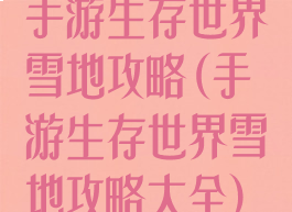 手游生存世界雪地攻略(手游生存世界雪地攻略大全)