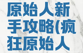 手游疯狂原始人新手攻略(疯狂原始人攻略)