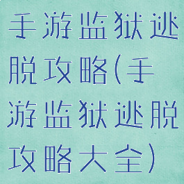 手游监狱逃脱攻略(手游监狱逃脱攻略大全)