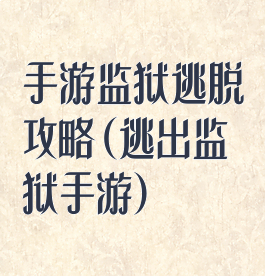 手游监狱逃脱攻略(逃出监狱手游)