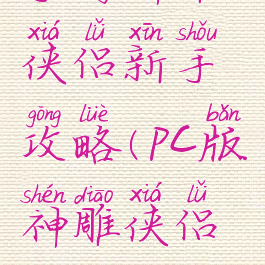 手游神雕侠侣新手攻略(pc版神雕侠侣攻略)