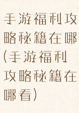 手游福利攻略秘籍在哪(手游福利攻略秘籍在哪看)
