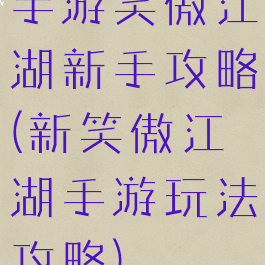 手游笑傲江湖新手攻略(新笑傲江湖手游玩法攻略)