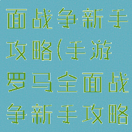 手游罗马全面战争新手攻略(手游罗马全面战争新手攻略视频)