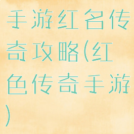 手游红名传奇攻略(红色传奇手游)
