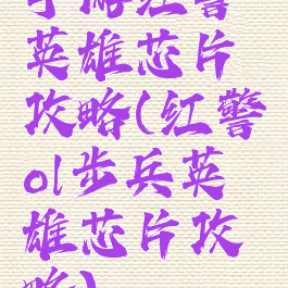 手游红警英雄芯片攻略(红警ol步兵英雄芯片攻略)