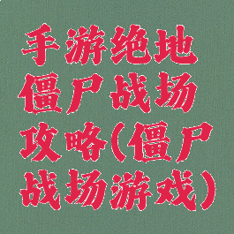 手游绝地僵尸战场攻略(僵尸战场游戏)