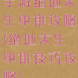 手游绝地求生单排攻略(绝地求生单排技巧攻略)