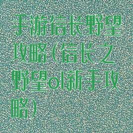 手游信长野望攻略(信长之野望ol新手攻略)
