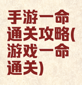 手游一命通关攻略(游戏一命通关)
