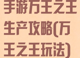 手游万王之王生产攻略(万王之王玩法)