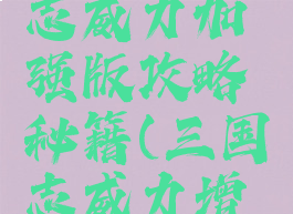 手游三国志威力加强版攻略秘籍(三国志威力增强版)