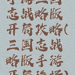 手游三国志战略版开局攻略(三国志战略版手游开局选择)
