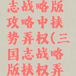 手游三国志战略版攻略中挟势弄权(三国志战略版挟权弄势战法)