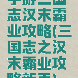 手游三国志汉末霸业攻略(三国志之汉末霸业攻略新手)