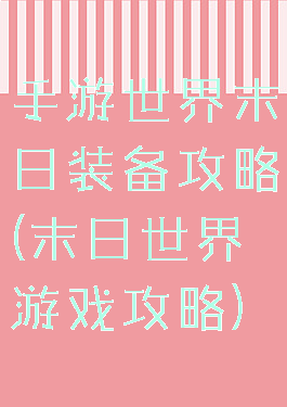 手游世界末日装备攻略(末日世界游戏攻略)